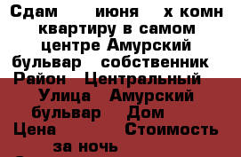 Сдам c 18 июня 2- х комн квартиру в самом центре Амурский бульвар 3 собственник › Район ­ Центральный  › Улица ­ Амурский бульвар  › Дом ­ 3 › Цена ­ 1 800 › Стоимость за ночь ­ 1 800 › Стоимость за час ­ 100 - Хабаровский край, Хабаровск г. Недвижимость » Квартиры аренда посуточно   . Хабаровский край